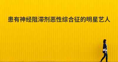 患有神经阻滞剂恶性综合征的明星艺人