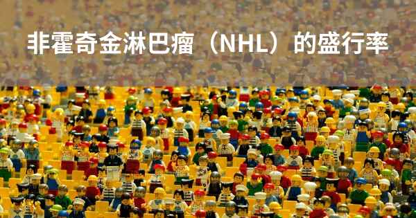 非霍奇金淋巴瘤（NHL）的盛行率