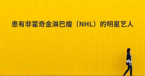 患有非霍奇金淋巴瘤（NHL）的明星艺人