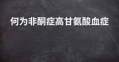 何为非酮症高甘氨酸血症