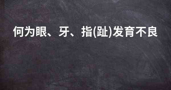 何为眼、牙、指(趾)发育不良