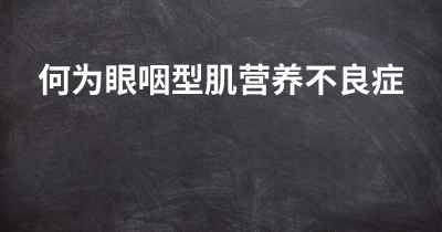 何为眼咽型肌营养不良症