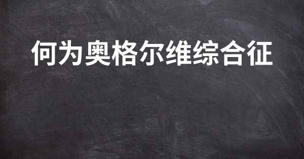 何为奥格尔维综合征