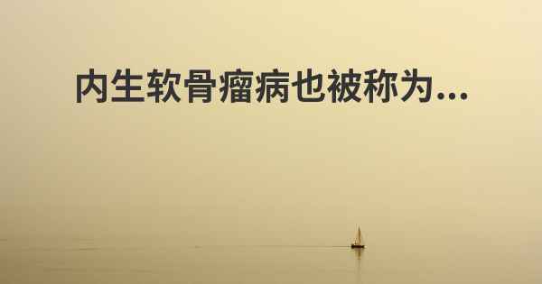 内生软骨瘤病也被称为...