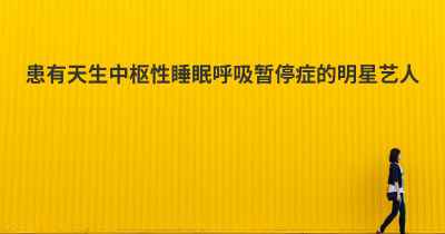 患有天生中枢性睡眠呼吸暂停症的明星艺人