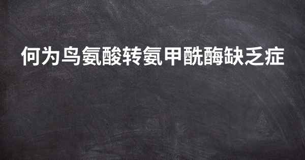 何为鸟氨酸转氨甲酰酶缺乏症