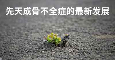 先天成骨不全症的最新发展