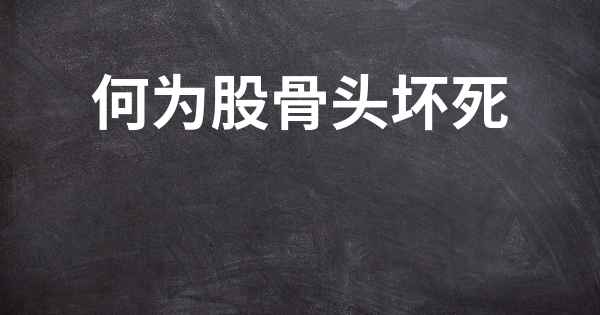 何为股骨头坏死