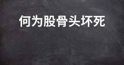 何为股骨头坏死