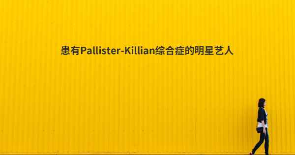 患有Pallister-Killian综合症的明星艺人