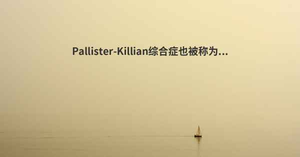 Pallister-Killian综合症也被称为...