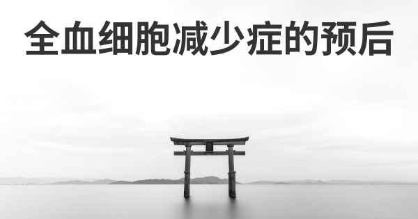 全血细胞减少症的预后