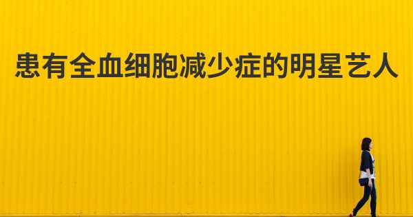 患有全血细胞减少症的明星艺人