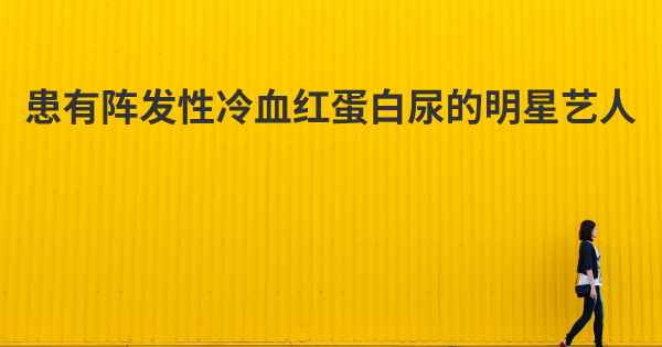 患有阵发性冷血红蛋白尿的明星艺人