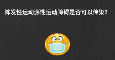 阵发性运动源性运动障碍是否可以传染？