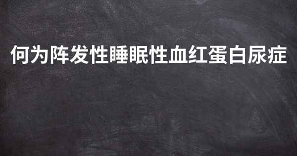 何为阵发性睡眠性血红蛋白尿症