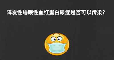 阵发性睡眠性血红蛋白尿症是否可以传染？