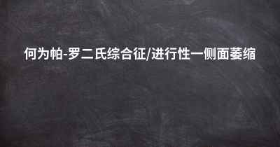 何为帕-罗二氏综合征/进行性一侧面萎缩