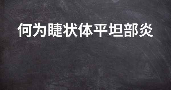 何为睫状体平坦部炎