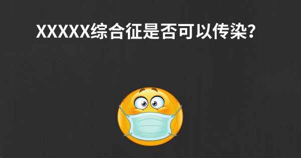 XXXXX综合征是否可以传染？