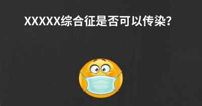 XXXXX综合征是否可以传染？