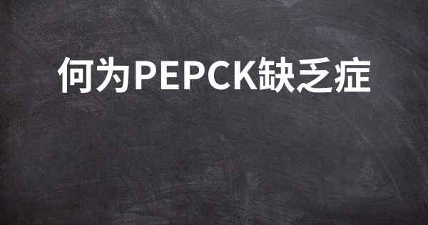 何为PEPCK缺乏症