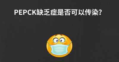 PEPCK缺乏症是否可以传染？