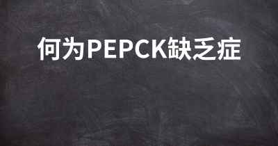 何为PEPCK缺乏症