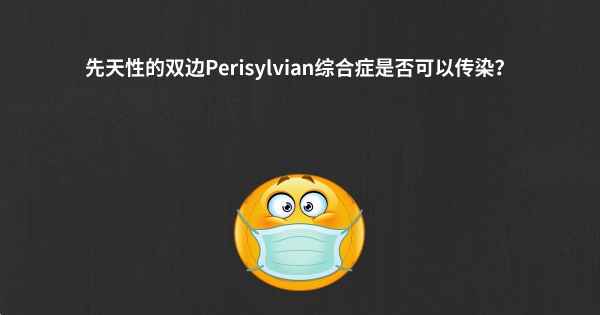 先天性的双边Perisylvian综合症是否可以传染？