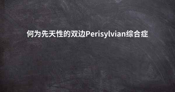 何为先天性的双边Perisylvian综合症