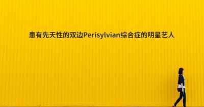 患有先天性的双边Perisylvian综合症的明星艺人