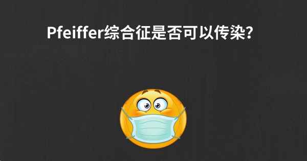 Pfeiffer综合征是否可以传染？