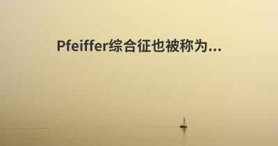 Pfeiffer综合征也被称为...