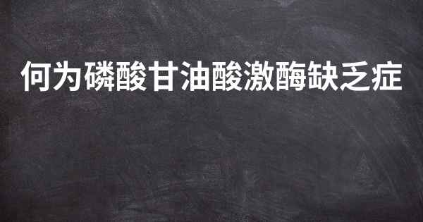 何为磷酸甘油酸激酶缺乏症