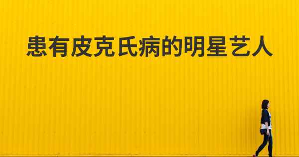 患有皮克氏病的明星艺人