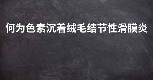 何为色素沉着绒毛结节性滑膜炎