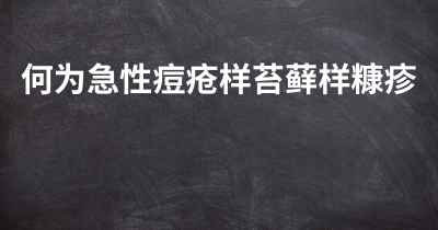 何为急性痘疮样苔藓样糠疹