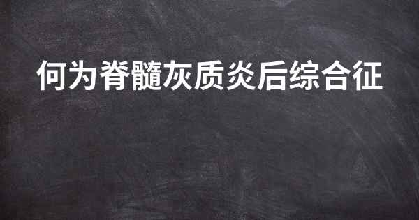 何为脊髓灰质炎后综合征