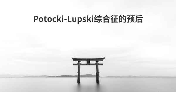 Potocki-Lupski综合征的预后