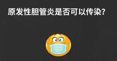 原发性胆管炎是否可以传染？