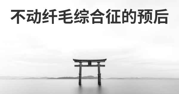 不动纤毛综合征的预后