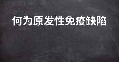 何为原发性免疫缺陷