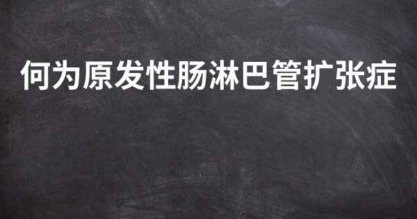 何为原发性肠淋巴管扩张症