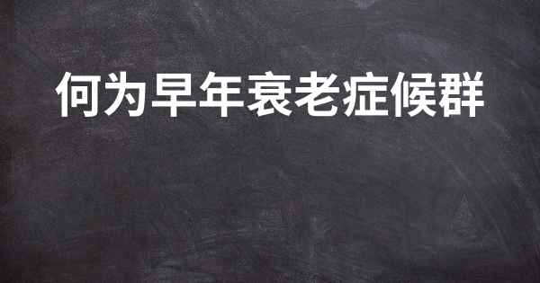 何为早年衰老症候群