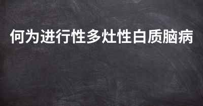 何为进行性多灶性白质脑病