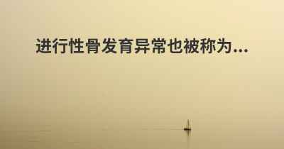 进行性骨发育异常也被称为...
