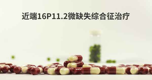 近端16P11.2微缺失综合征治疗