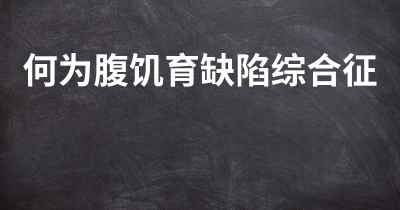 何为腹饥育缺陷综合征