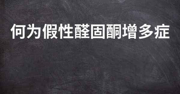 何为假性醛固酮增多症