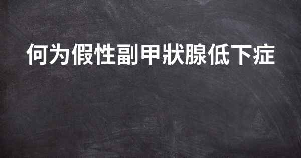 何为假性副甲狀腺低下症
